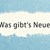 Was gibt´s Neues Was gibt´s Neues